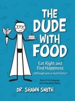 The Dude with Food: Eat Right and Find Happiness (Although wine is much faster) B0H9P1J8C2 Book Cover