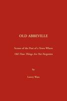 Old Abbeville: Scenes of the Past of a Town Where Old Time Things Are Not Forgotten 0917890051 Book Cover