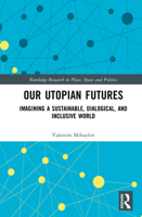 Our Utopian Futures: Imagining a Sustainable, Dialogical, and Inclusive World (Routledge Research in Place, Space and Politics) 104103136X Book Cover