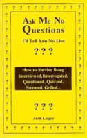 Ask Me No Questions, I'll Tell You No Lies: How to Survive Being Interviewed, Interrogated, Questioned, Quizzed, Sweated, Grilled... 1559500727 Book Cover
