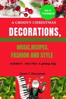 A GROOVY CHRISTMAS:: DECORATIONS, MUSIC, RECIPES, FASHION AND STYLE B0CPQ9XRPW Book Cover