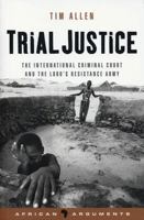 Trial Justice: The International Criminal Court and the Lord's Resistance Army 1842777378 Book Cover