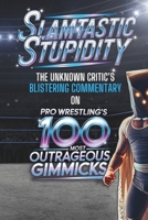 Slamtastic Stupidity: The Unknown Critic's Blistering Commentary on Pro Wrestling's 100 Most Outrageous Gimmicks (The Chronicles of the Unknown Critic) B0F4Y2LMDN Book Cover