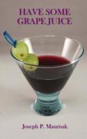 Have Some Grape Juice: A Look Into the Mind of Joseph Maurisak: Infamous Satirical Quotes, Random Questions of the Day, Random Stories, and More... 1523839155 Book Cover