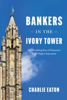 Bankers in the Ivory Tower: The Troubling Rise of Financiers in US Higher Education 022672042X Book Cover