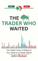 The Trader Who Waited: The Hidden Power of Sitting on Your Hands in a Chaotic Market B0FPW9VGH3 Book Cover