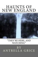 Haunts of New England - They're Here, and Watching: They're Here, and Watching 1475122810 Book Cover