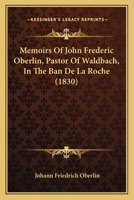 Memoirs of John Frederic Oberlin, Pastor of Waldbach, in the Ban de la Roche: Prepared for the Sunday School Union of the Methodist Episcopal Church (Classic Reprint) 1377543102 Book Cover