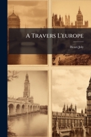A Travers L'europe: Enquêtes Et Notes De Voyage... 1276041535 Book Cover