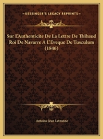 Sur L'Authenticite De La Lettre De Thibaud Roi De Navarre A L'Eveque De Tusculum (1846) 114151799X Book Cover