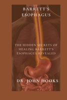 BARRETT’S ESOPHAGUS: THE HIDDEN SECRETS OF HEALING BARRETT’S ESOPHAGUS REVEALED B0CQVQVXVY Book Cover