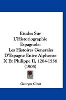 Etudes Sur L'Historiographie Espagnole: Les Histoires Generales D'Espagne Entre Alphonse X Et Philippe II, 1284-1556 (1905) 1120452228 Book Cover