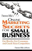 Fireman Mike's Online Marketing Secrets for Small Business: Get Results. Get Customers and Crush Your Competition 1466473681 Book Cover