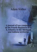 A Journal of Two Campaigns of the Fourth Regiment of U. S. Infantry: In the Michigan and Indiana Territories, Under the Command of Col. John P. Boyd, and Lt. Col. James Miller, During the Years 1811 & 5518820402 Book Cover