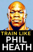 Train Like Phil Heath: Mastering FST-7 for Peak Physique: Phil Heath's Bodybuilding and Training Approach, Mr. Olympia, Achievements, and the B0CPY7BFDW Book Cover