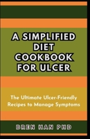 A SIMPLIFIED DIET COOKBOOK FOR ULCER: The Ultimate Ulcer-Friendly Recipes to Manage Symptoms B0CQYQWGW8 Book Cover