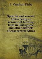 Sport in East Central Africa Being an Account of Hunting Trips in Portuguese and Other Districts of East Central Africa 551850215X Book Cover