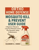 ORTHO HOME DEFENSE MOSQUITO KILL & PREVENT USER GUIDE: A Beginner's Manual to Long-Term Mosquito Control, Plus Placement, Safety & Maintenance B0FN451D54 Book Cover