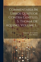 Commentaria In Libros Quatuor Contra Gentiles S. Thomæ De Aquino, Volume 1... (Latin Edition) 1022647792 Book Cover