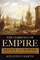 The Currency of Empire : Money and Power in Seventeenth-Century English America 1501755773 Book Cover