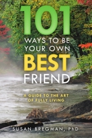 101 Ways to Be Your Own Best Friend: A Guide to the Art of Fully Living 148340868X Book Cover
