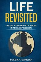 Life Revisited: Finding Meaning and Purpose in an Age of Nihilism 1999508203 Book Cover