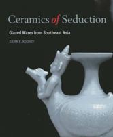 Ceramics of Seduction: Glazed Wares from South East Asia 6167339392 Book Cover
