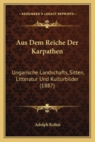 Aus Dem Reiche Der Karpathen: Ungarische Landschafts, Sitten, Litteratur Und Kulturbilder (1887) 1167605977 Book Cover