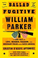 The Ballad of the Fugitive William Parker: A True Tale of Love, Murder, Treason, and Ordinary Folks who Saved America 1668035936 Book Cover