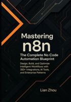 Mastering n8n: The Complete No-Code Automation Blueprint: Design, Build, and Optimize Intelligent Workflows with 350+ Integrations, AI Tools, and Enterprise Patterns. (The n8n Automation Series) B0G514ZRY4 Book Cover