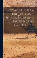 Voyage Dans La Turquie, l'Asie, Sourie, Palestine, Haute & Basse Egypte, Etc. ... 101749228X Book Cover