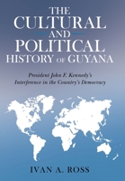 The Cultural and Political History of Guyana: President John F. Kennedy's Interference in the Country's Democracy 1665709367 Book Cover