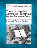 The act to regulate commerce: construed by the Supreme court 1240077769 Book Cover