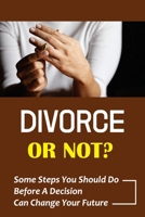 Divorce Or Not?: Some Steps You Should Do Before A Decision Can Change Your Future: Spouse Is Thinking About Divorce B09B7B5S73 Book Cover
