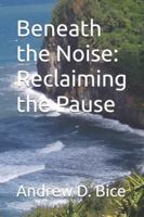 Beneath the Noise: Reclaiming the Pause (The Arc Series: A Living Tapestry of Wellness and Inner Leadership) B0FJMQ3BXY Book Cover