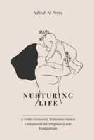 Nurturing Life: A Faith-Centered, Trimester-Based Companion for Pregnancy and Postpartum B0GLFCCCP7 Book Cover