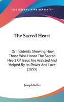 The Sacred Heart: Or Incidents Showing How Those Who Honor The Sacred Heart Of Jesus Are Assisted And Helped By Its Power And Love 0548703272 Book Cover