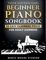 Your Golden Ears Beginner Piano Songbook: 50 Easy Classical Pieces for Adult Learners B0G534BJTF Book Cover