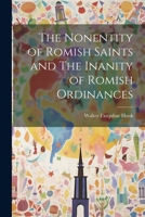 The Nonentity of Romish Saints and the Inanity of Romish Ordinances 1022087487 Book Cover