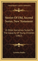 Stories Of Old, Second Series, New Testament: Or Bible Narratives Suited To The Capacity Of Young Children 1120715237 Book Cover