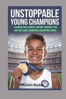 Unstoppable Young Champions: 10-Minute Daily Mental Mastery Exercises for Kids and Teens Dominating Competitive Sports B0DVR2DR4M Book Cover