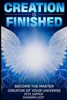 Creation is Finished: Become the Master Creator of your Universe B0F2Z6YCY8 Book Cover