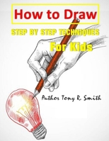 How to Draw: Step By Step Techniques For Kids (I Can Draw Books for kids) 169465902X Book Cover