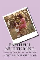 Faithful Nurturing: Mothering From the Heart, to the Heart 1534625186 Book Cover