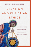 Creation and Christian Ethics: Understanding God's Designs for Humanity and the World 1540967174 Book Cover