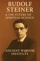 Rudolf Steiner & the Future of Spiritual Science: The Life, Teachings, and Practices of Anthroposophy’s Visionary Founder B0F6NTXMW1 Book Cover