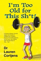 I'm Too Old For This Shit!: A Doctor Approved, Scientifically Based Guide to Getting Old, Getting Injured, Preventing Injuries, and in Turn, Not Letting Age Get the Best of You... Yet! B0DV94Q9JB Book Cover
