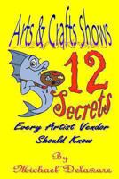 Arts & Crafts Shows: 12 Secrets Every Artist Vendor Should Know 0615914160 Book Cover