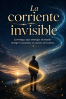 LA CORRIENTE INVISIBLE: La energía que entregas al mundo siempre encuentra el camino de regreso (Spanish Edition) B0HFFQ5TDJ Book Cover