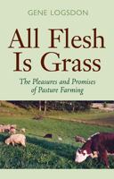 All Flesh Is Grass: Pleasures & Promises Of Pasture Farming 0804010692 Book Cover
